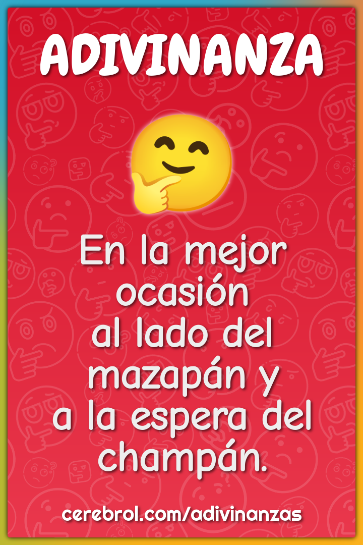 En la mejor ocasión
al lado del mazapán y
a la espera del champán.