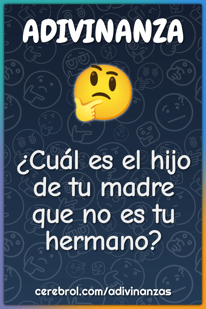 ¿Cuál es el hijo de tu madre que no es tu hermano?