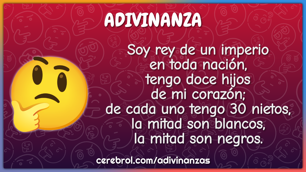 Soy rey de un imperio en toda nación, tengo doce hijos de mi corazón;...