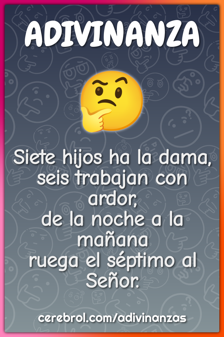 Siete hijos ha la dama, seis trabajan con ardor, de la noche a la...