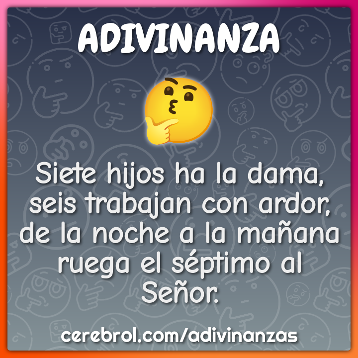 Siete hijos ha la dama, seis trabajan con ardor, de la noche a la...