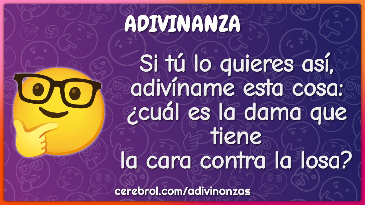 Si tú lo quieres así, adivíname esta cosa: ¿cuál es la dama que tiene...