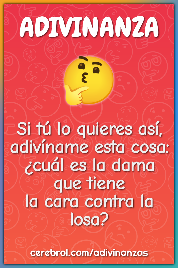 Si tú lo quieres así, adivíname esta cosa: ¿cuál es la dama que tiene...