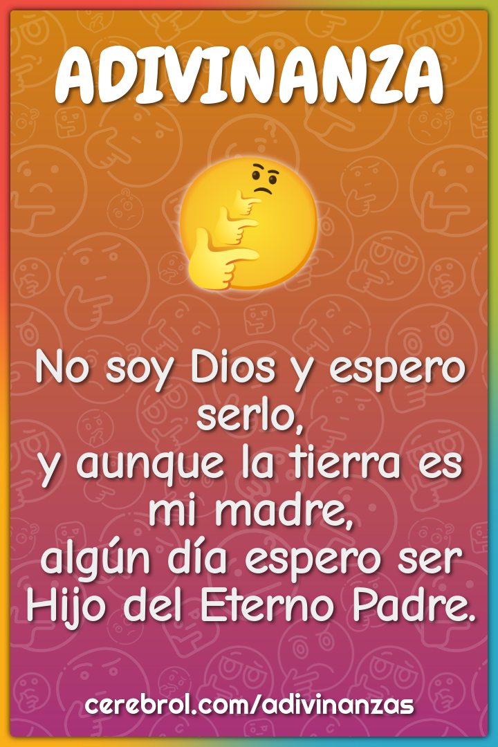 No soy Dios y espero serlo, y aunque la tierra es mi madre, algún día...