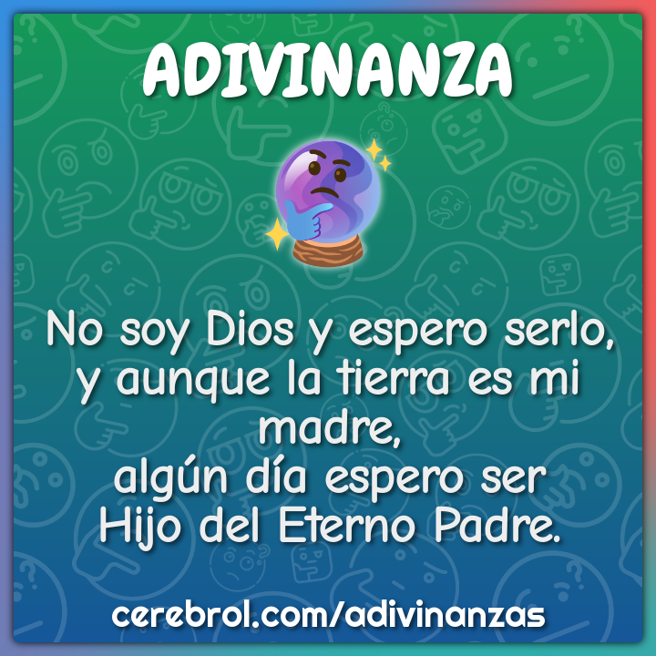 No soy Dios y espero serlo, y aunque la tierra es mi madre, algún día...