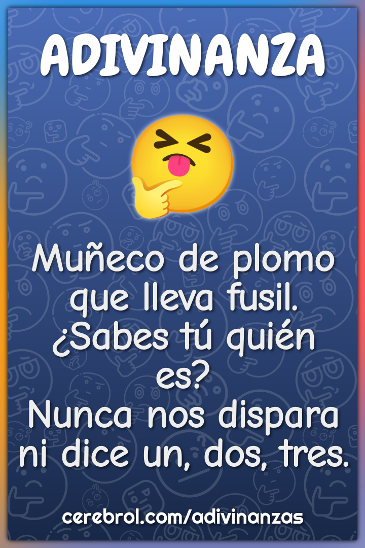 Muñeco de plomo que lleva fusil. ¿Sabes tú quién es? Nunca nos dispara...