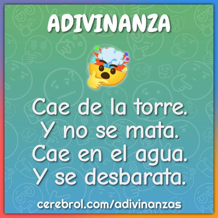 Cae de la torre.
Y no se mata.
Cae en el agua.
Y se desbarata.