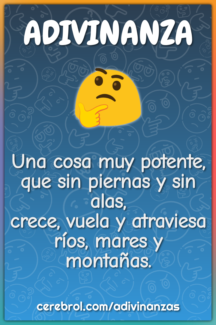 Una cosa muy potente, que sin piernas y sin alas, crece, vuela y...