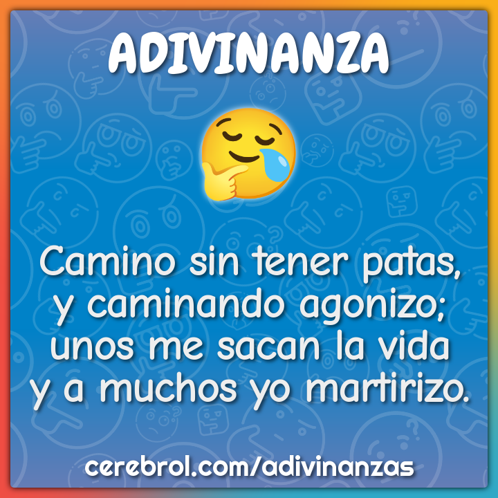 Camino sin tener patas, y caminando agonizo; unos me sacan la vida y a...