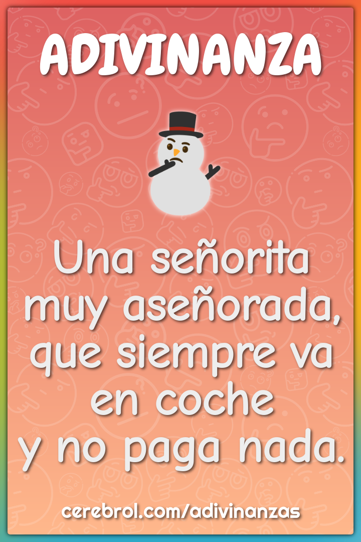 Una señorita muy aseñorada,
que siempre va en coche
y no paga nada.