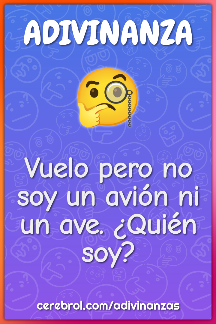 Vuelo pero no soy un avión ni un ave. ¿Quién soy?