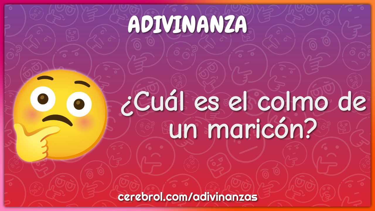 ¿Cuál es el colmo de un maricón?