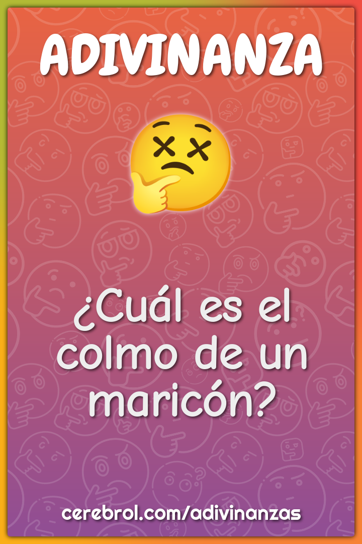 ¿Cuál es el colmo de un maricón?