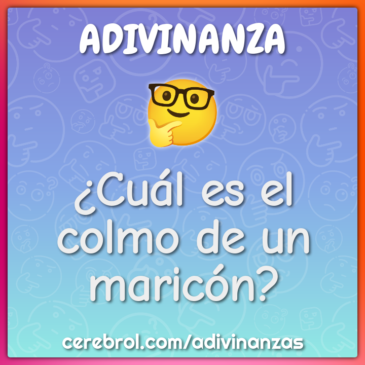 ¿Cuál es el colmo de un maricón?