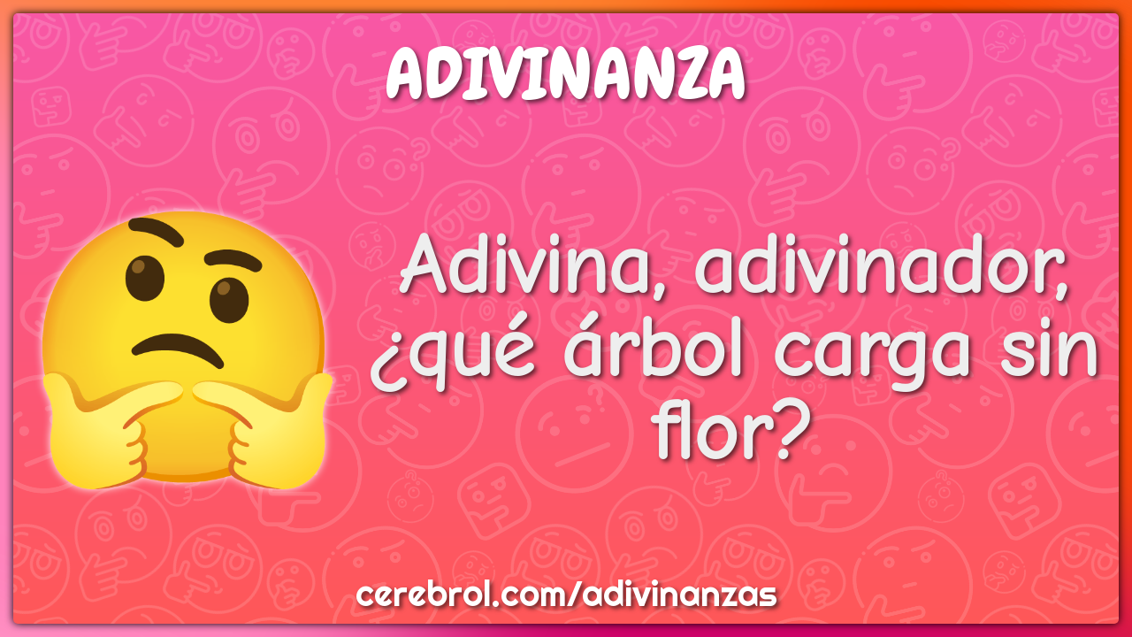 Adivina, adivinador,
¿qué árbol carga sin flor?