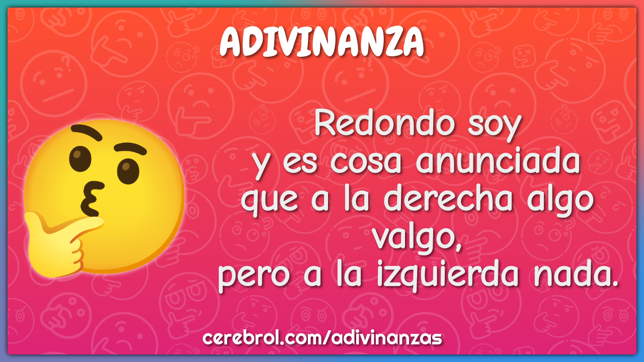 Redondo soy y es cosa anunciada que a la derecha algo valgo, pero a la...