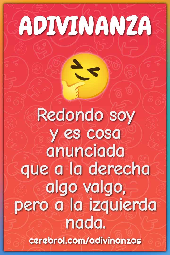 Redondo soy y es cosa anunciada que a la derecha algo valgo, pero a la...