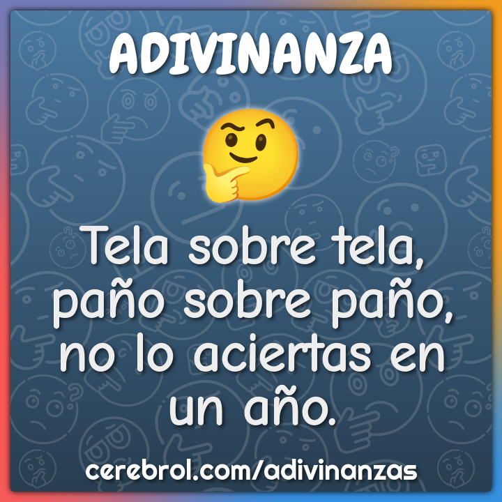 Tela sobre tela,
paño sobre paño,
no lo aciertas en un año.