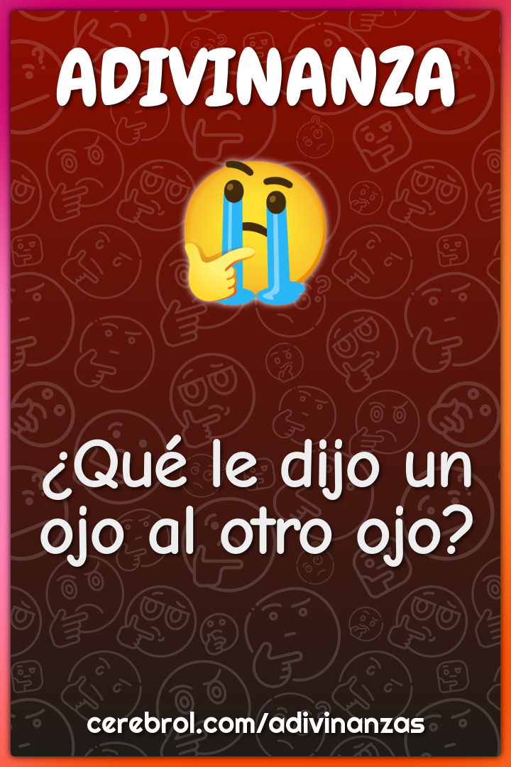 ¿Qué le dijo un ojo al otro ojo?