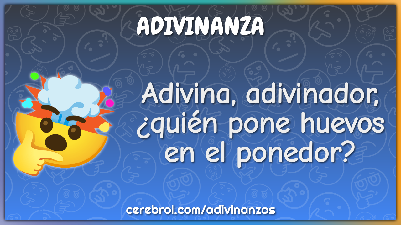 Adivina, adivinador,
¿quién pone huevos
en el ponedor?