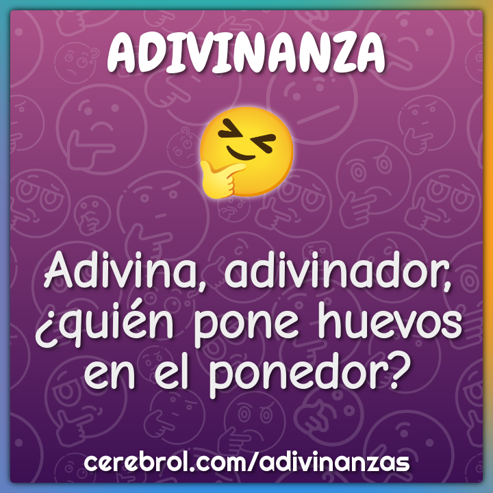 Adivina, adivinador,
¿quién pone huevos
en el ponedor?