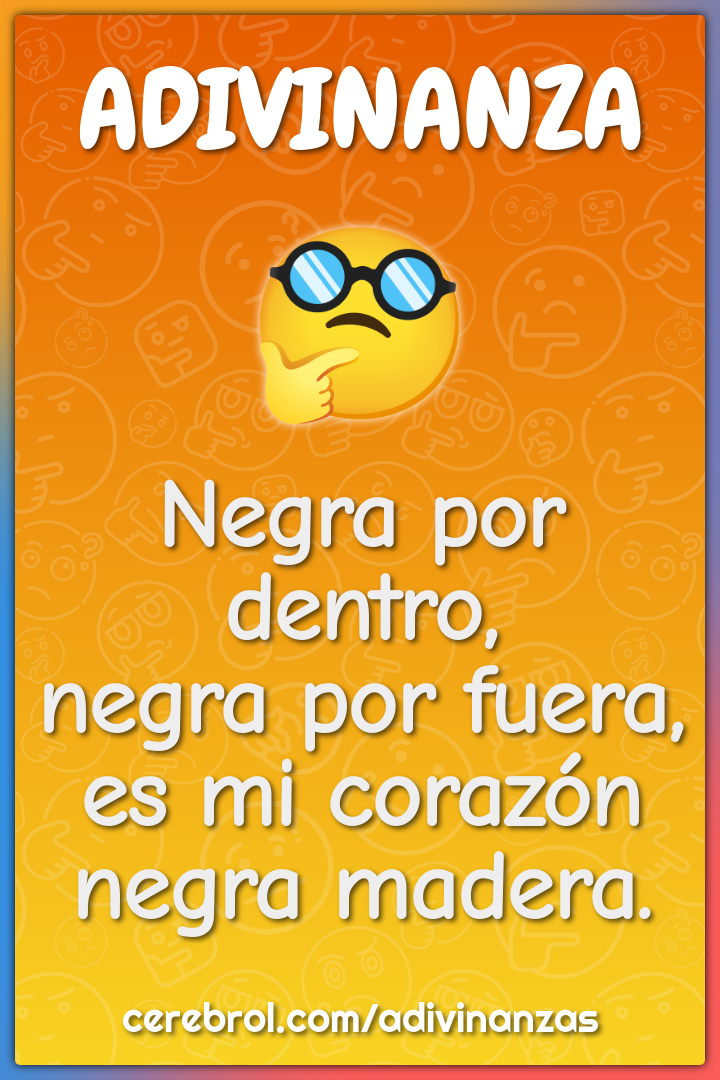 Negra por dentro,
negra por fuera,
es mi corazón
negra madera.