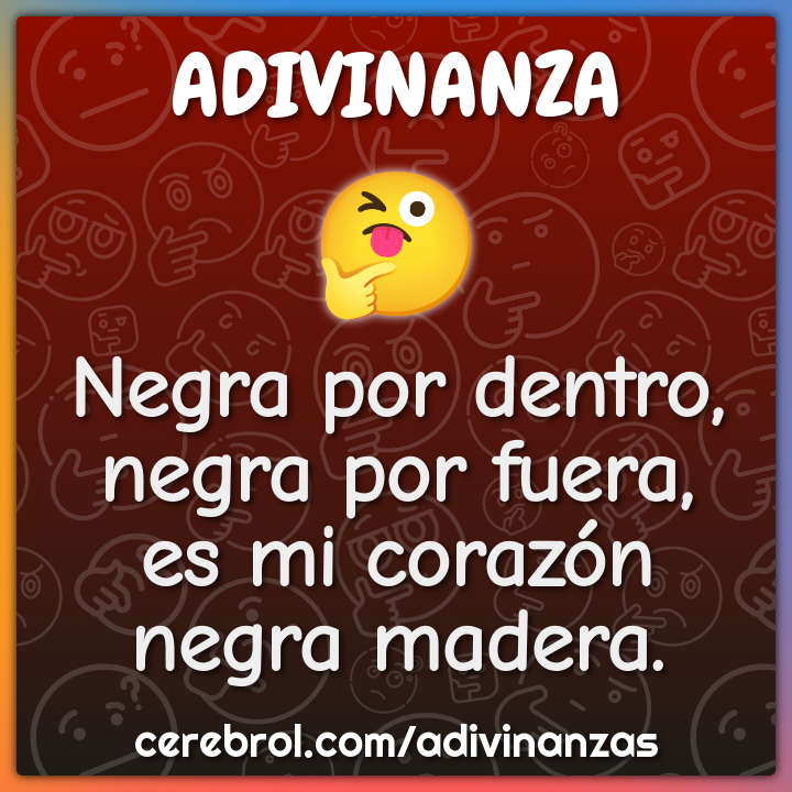 Negra por dentro,
negra por fuera,
es mi corazón
negra madera.