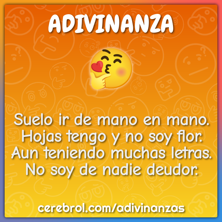 Suelo ir de mano en mano. Hojas tengo y no soy flor. Aun teniendo...