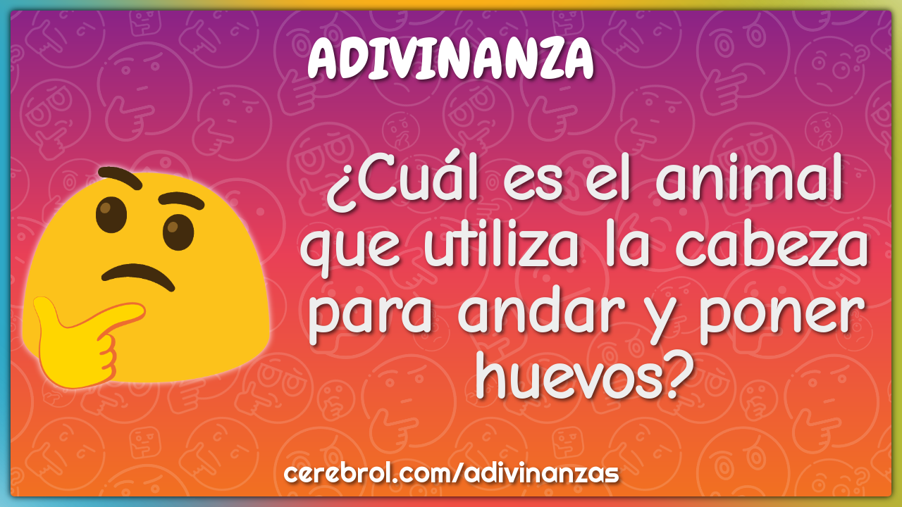 ¿Cuál es el animal que utiliza la cabeza para andar y poner huevos?