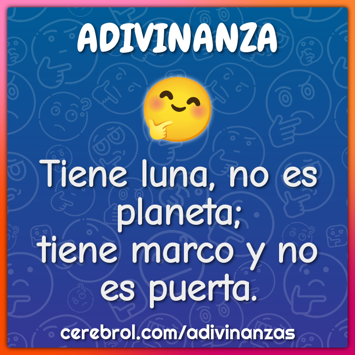 Tiene luna, no es planeta;
tiene marco y no es puerta.