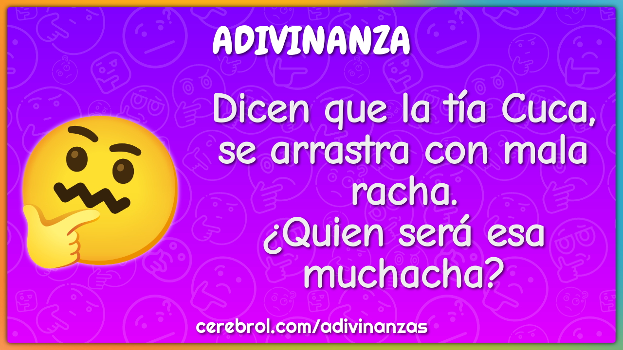 Dicen que la tía Cuca, se arrastra con mala racha. ¿Quien será esa...