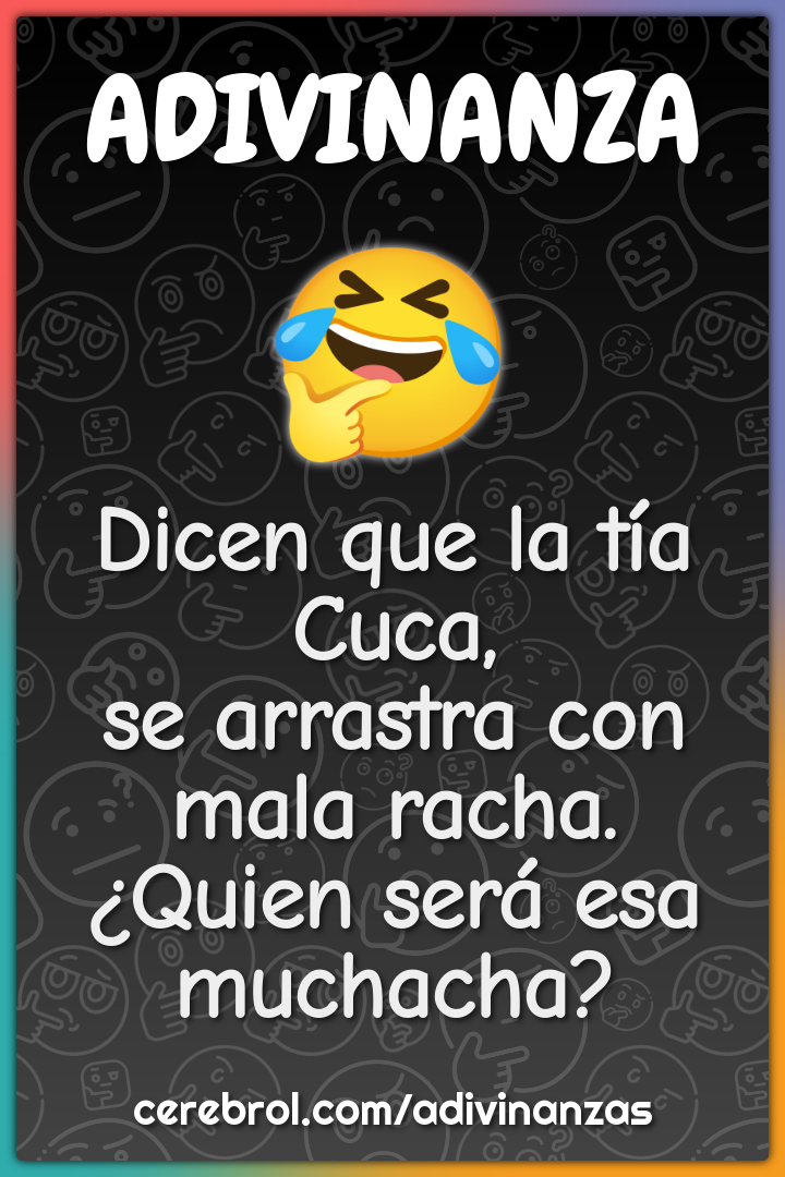 Dicen que la tía Cuca, se arrastra con mala racha. ¿Quien será esa...