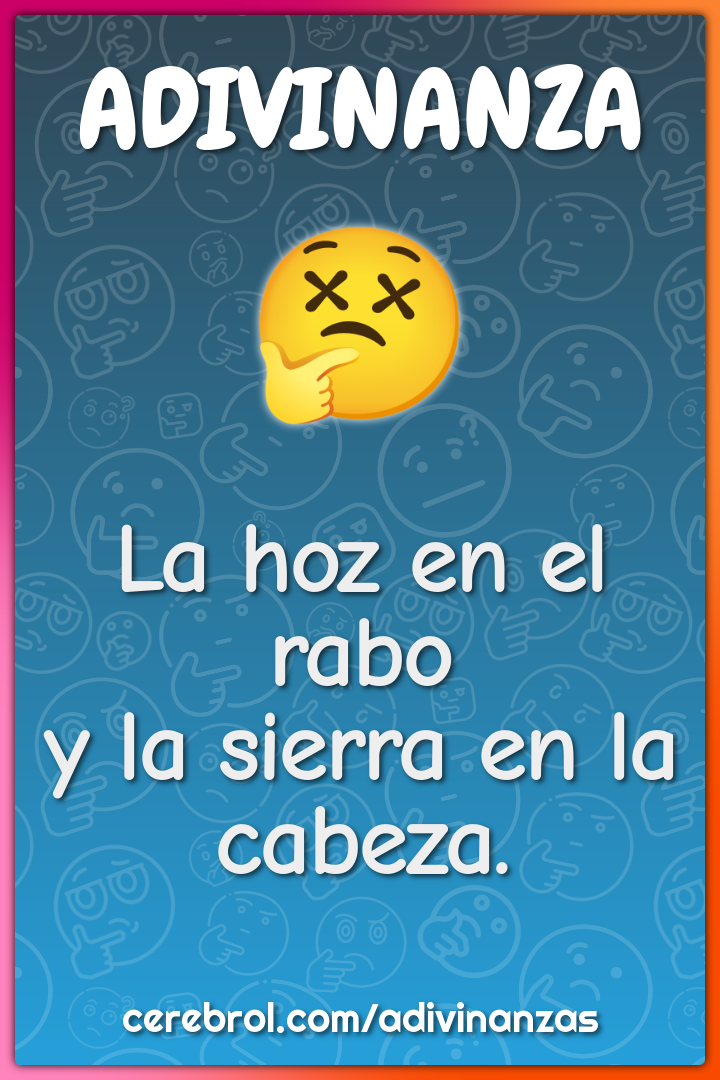 La hoz en el rabo
y la sierra en la cabeza.