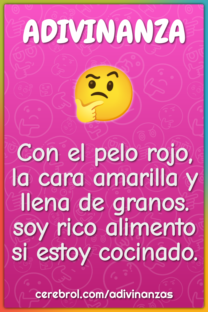 Con el pelo rojo, la cara amarilla y llena de granos. soy rico...