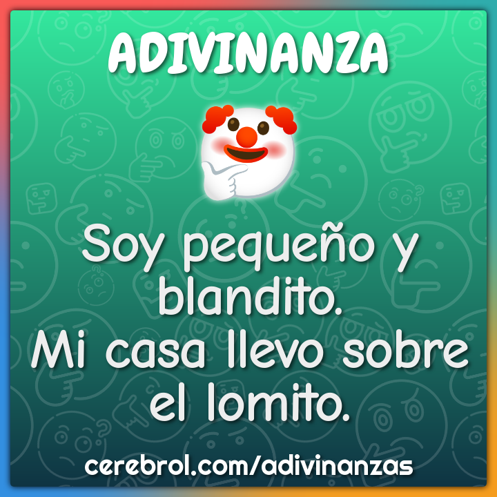 Soy pequeño y blandito.
Mi casa llevo sobre el lomito.
