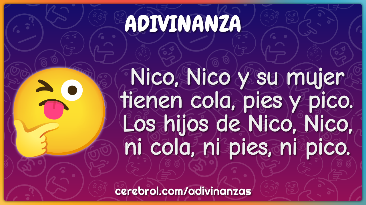 Nico, Nico y su mujer tienen cola, pies y pico. Los hijos de Nico,...