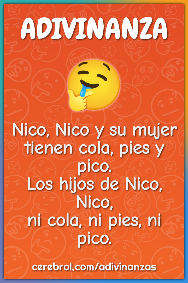 Nico, Nico y su mujer tienen cola, pies y pico. Los hijos de Nico,...