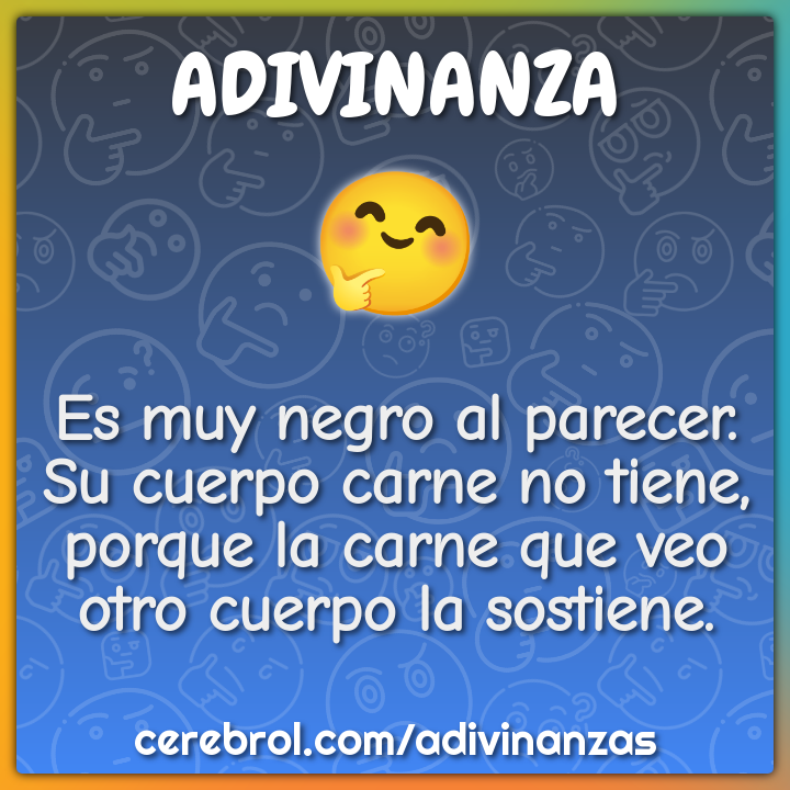 Es muy negro al parecer. Su cuerpo carne no tiene, porque la carne que...