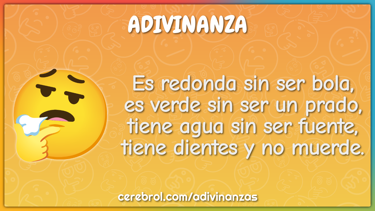 Es redonda sin ser bola, es verde sin ser un prado, tiene agua sin ser...