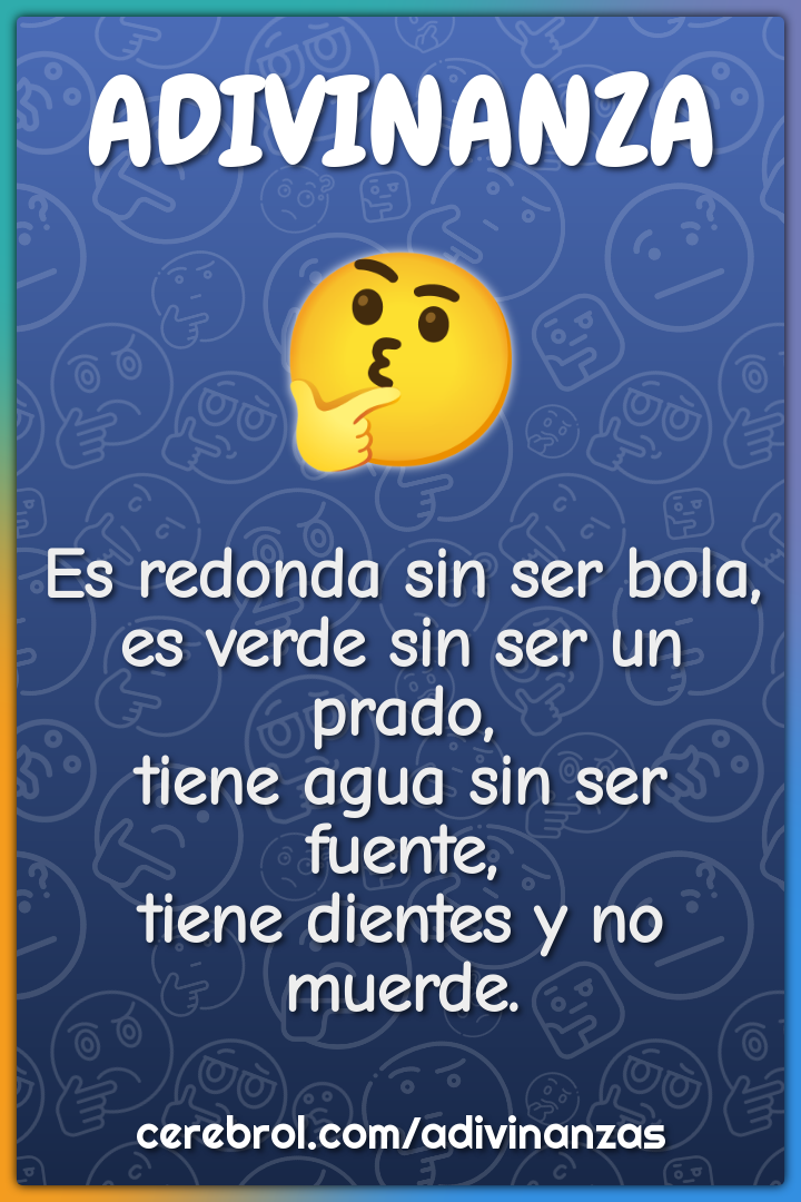 Es redonda sin ser bola, es verde sin ser un prado, tiene agua sin ser...