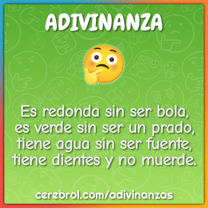 Es redonda sin ser bola, es verde sin ser un prado, tiene agua sin ser...