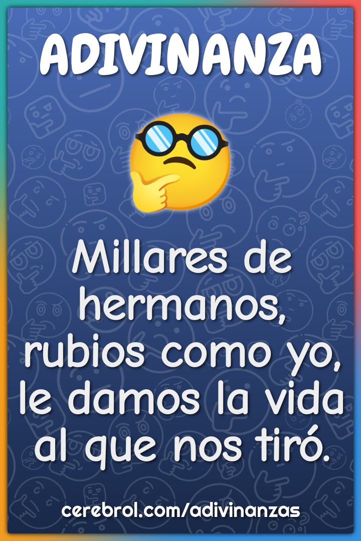 Millares de hermanos, rubios como yo, le damos la vida al que nos...