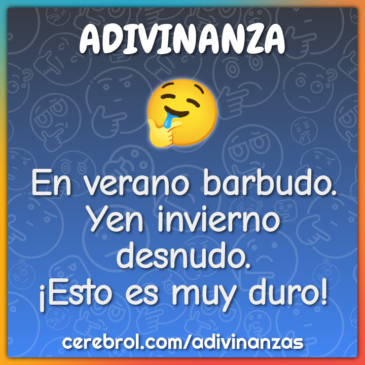 En verano barbudo.
Yen invierno desnudo.
¡Esto es muy duro!