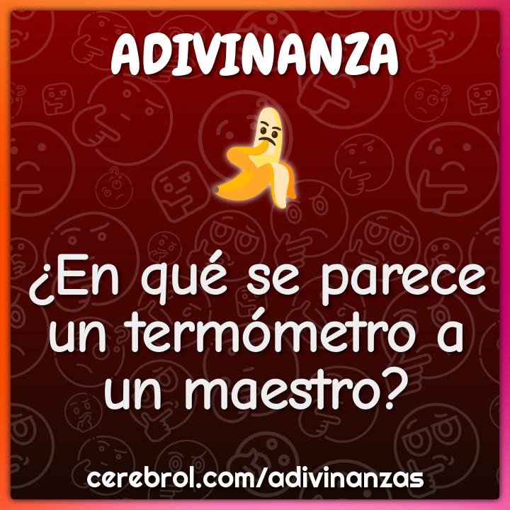 ¿En qué se parece un termómetro a un maestro?