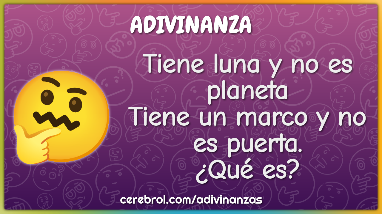 Tiene luna y no es planeta
Tiene un marco y no es puerta.
¿Qué es?