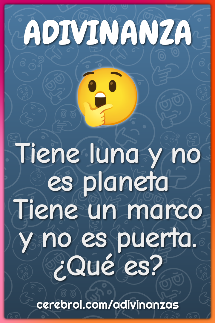 Tiene luna y no es planeta
Tiene un marco y no es puerta.
¿Qué es?