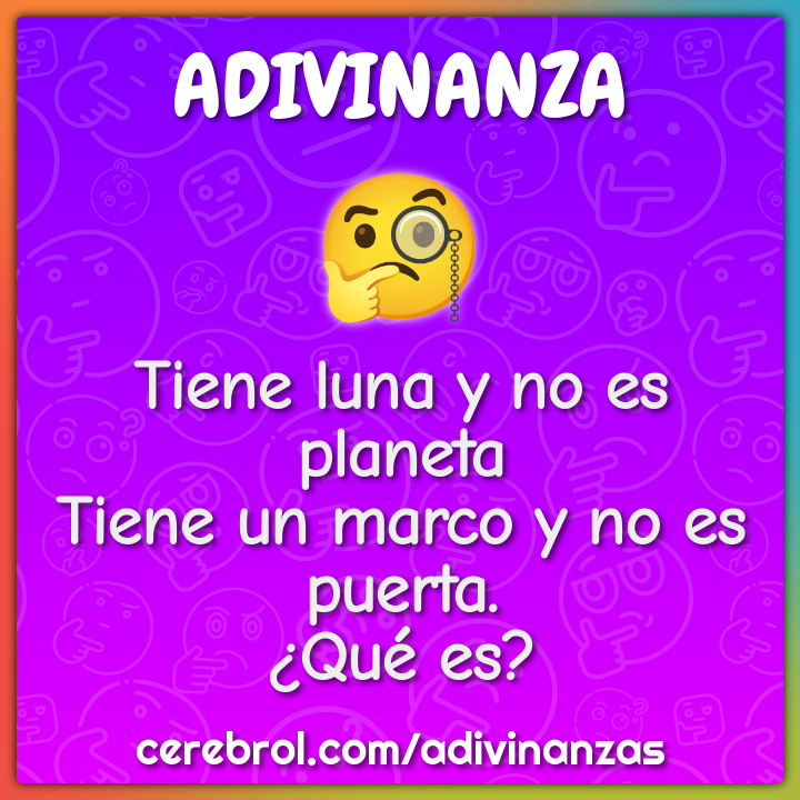Tiene luna y no es planeta
Tiene un marco y no es puerta.
¿Qué es?