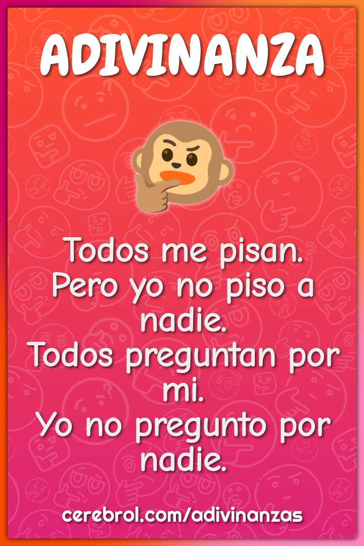 Todos me pisan. Pero yo no piso a nadie. Todos preguntan por mi. Yo no...