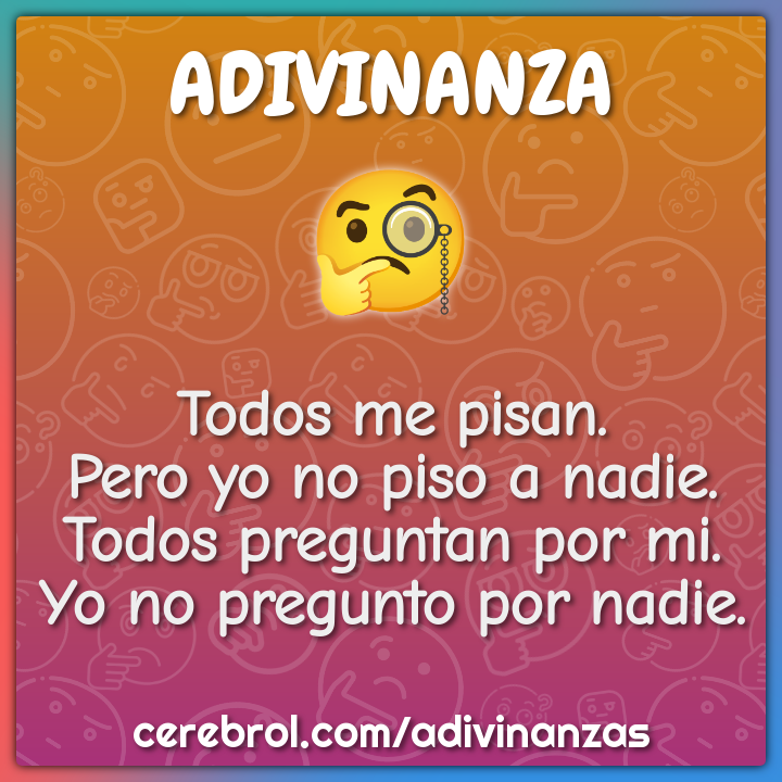 Todos me pisan. Pero yo no piso a nadie. Todos preguntan por mi. Yo no...