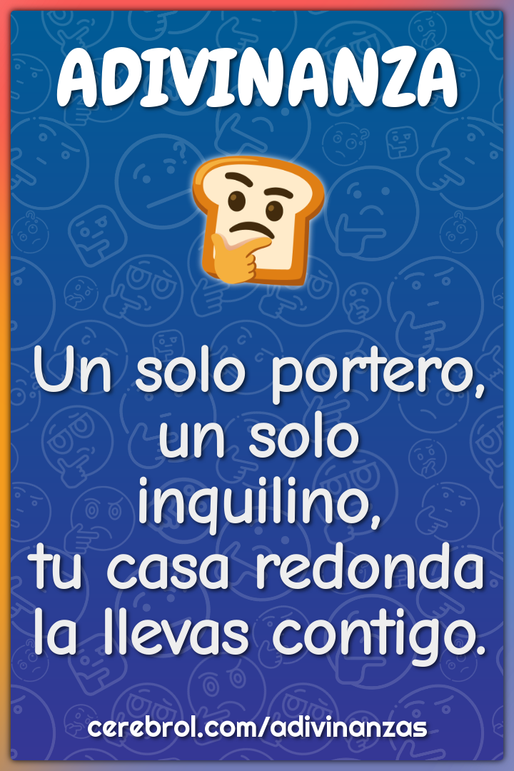 Un solo portero,
un solo inquilino,
tu casa redonda
la llevas contigo.